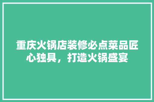 重庆火锅店装修必点菜品匠心独具，打造火锅盛宴