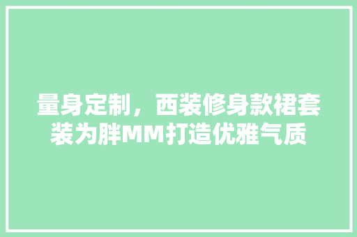 量身定制，西装修身款裙套装为胖MM打造优雅气质