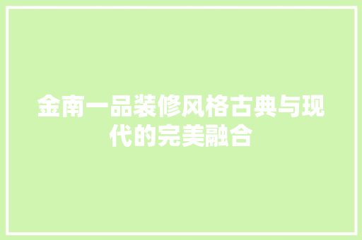 金南一品装修风格古典与现代的完美融合