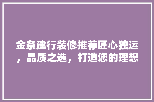 金条建行装修推荐匠心独运，品质之选，打造您的理想空间