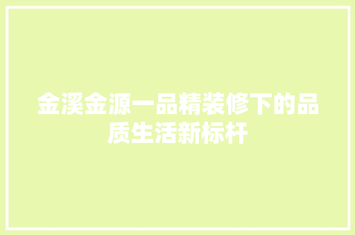 金溪金源一品精装修下的品质生活新标杆