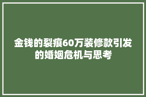 金钱的裂痕60万装修款引发的婚姻危机与思考