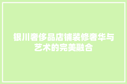 银川奢侈品店铺装修奢华与艺术的完美融合