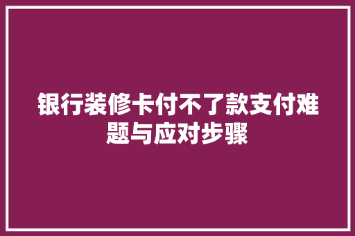 银行装修卡付不了款支付难题与应对步骤