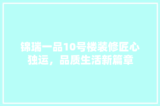 锦瑞一品10号楼装修匠心独运，品质生活新篇章