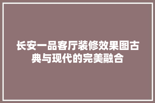 长安一品客厅装修效果图古典与现代的完美融合