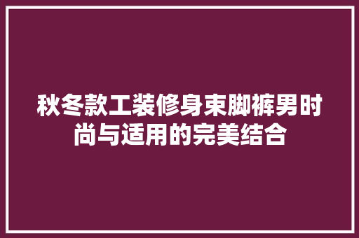 秋冬款工装修身束脚裤男时尚与适用的完美结合