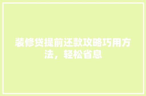 装修贷提前还款攻略巧用方法，轻松省息