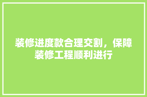 装修进度款合理交割，保障装修工程顺利进行
