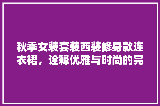秋季女装套装西装修身款连衣裙，诠释优雅与时尚的完美融合