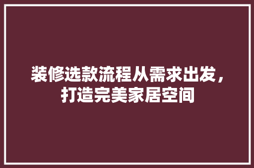 装修选款流程从需求出发，打造完美家居空间