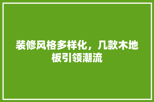 装修风格多样化，几款木地板引领潮流