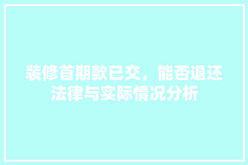 装修首期款已交，能否退还法律与实际情况分析