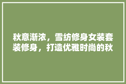 秋意渐浓，雪纺修身女装套装修身，打造优雅时尚的秋季风采