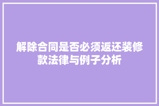 解除合同是否必须返还装修款法律与例子分析