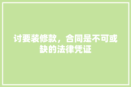 讨要装修款，合同是不可或缺的法律凭证