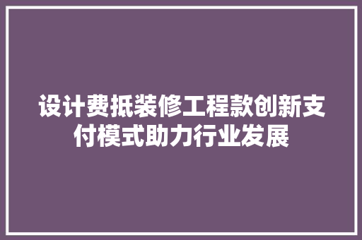 设计费抵装修工程款创新支付模式助力行业发展