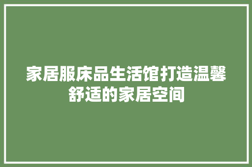家居服床品生活馆打造温馨舒适的家居空间