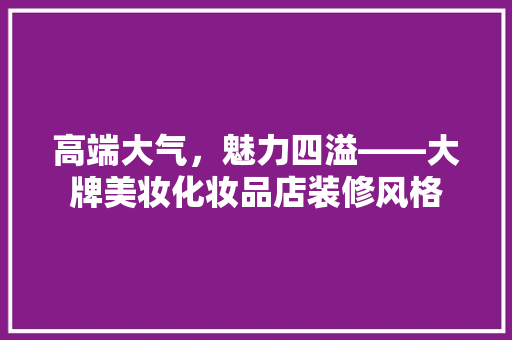 高端大气，魅力四溢——大牌美妆化妆品店装修风格