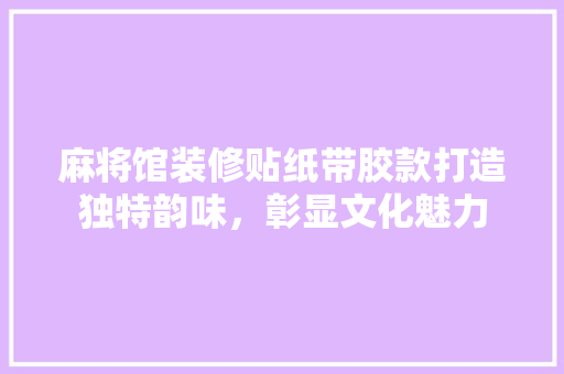 麻将馆装修贴纸带胶款打造独特韵味，彰显文化魅力