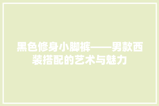 黑色修身小脚裤——男款西装搭配的艺术与魅力