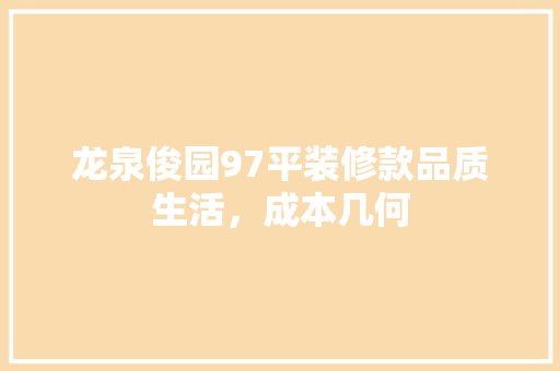 龙泉俊园97平装修款品质生活，成本几何