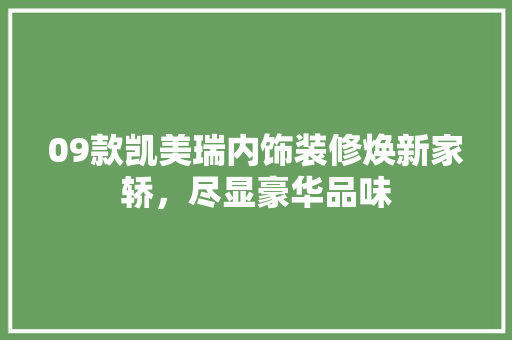 09款凯美瑞内饰装修焕新家轿，尽显豪华品味