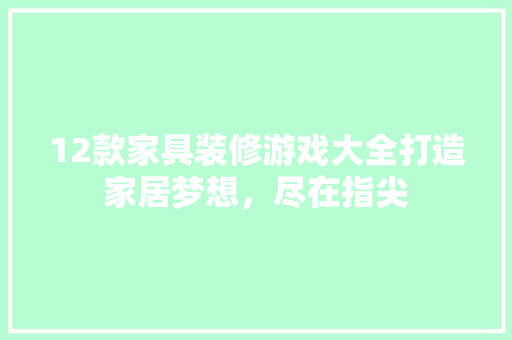 12款家具装修游戏大全打造家居梦想，尽在指尖