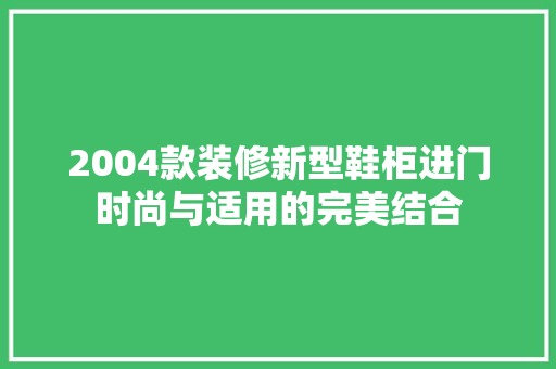 2004款装修新型鞋柜进门时尚与适用的完美结合