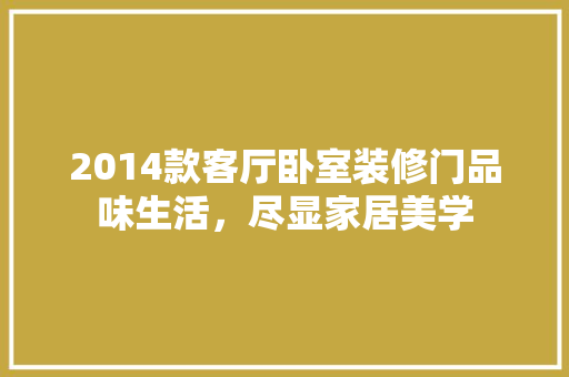 2014款客厅卧室装修门品味生活，尽显家居美学