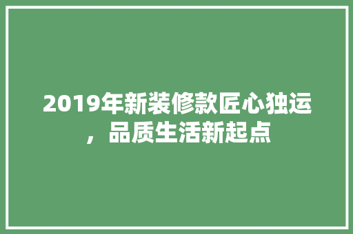 2019年新装修款匠心独运，品质生活新起点