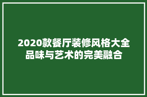 2020款餐厅装修风格大全品味与艺术的完美融合