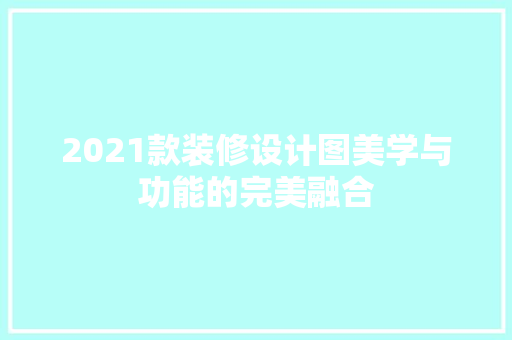 2021款装修设计图美学与功能的完美融合