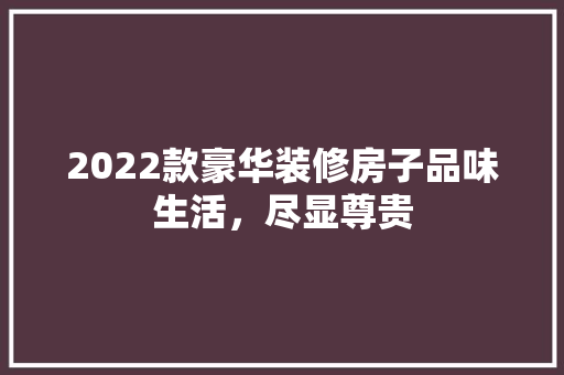 2022款豪华装修房子品味生活，尽显尊贵
