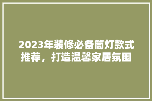2023年装修必备筒灯款式推荐，打造温馨家居氛围