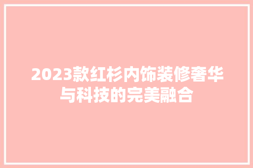 2023款红杉内饰装修奢华与科技的完美融合