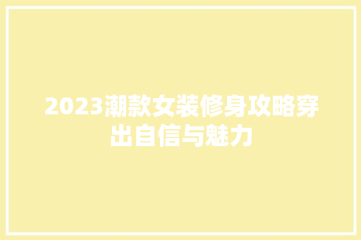 2023潮款女装修身攻略穿出自信与魅力