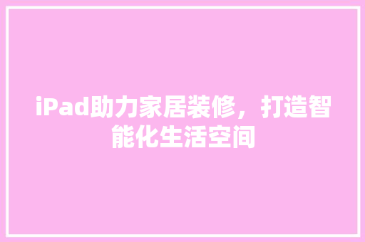iPad助力家居装修，打造智能化生活空间  第1张