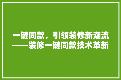 一键同款，引领装修新潮流——装修一键同款技术革新