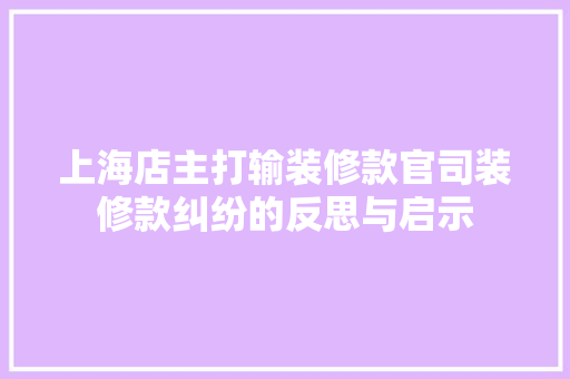 上海店主打输装修款官司装修款纠纷的反思与启示