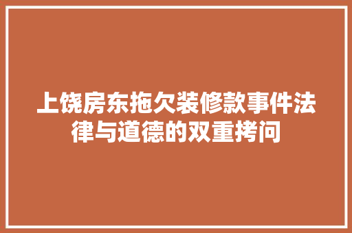 上饶房东拖欠装修款事件法律与道德的双重拷问
