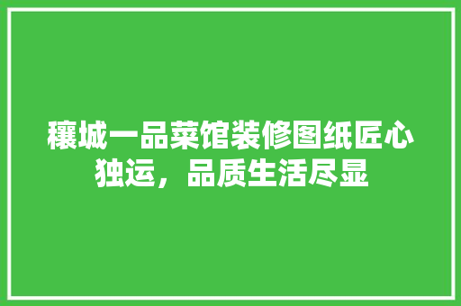 穰城一品菜馆装修图纸匠心独运，品质生活尽显