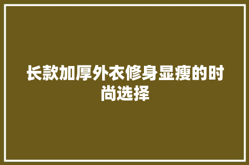 长款加厚外衣修身显瘦的时尚选择