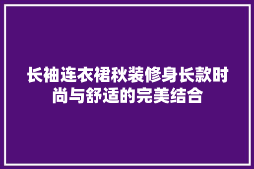 长袖连衣裙秋装修身长款时尚与舒适的完美结合
