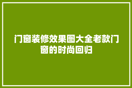 门窗装修效果图大全老款门窗的时尚回归