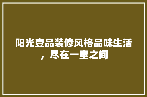 阳光壹品装修风格品味生活，尽在一室之间