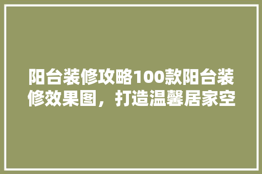 阳台装修攻略100款阳台装修效果图，打造温馨居家空间