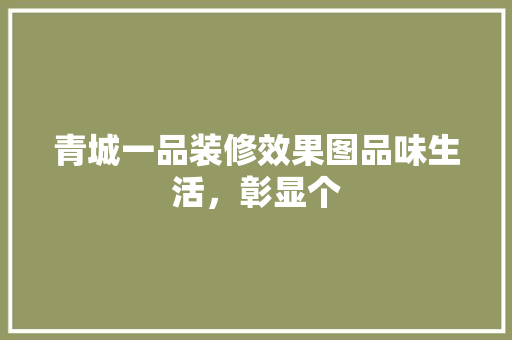 青城一品装修效果图品味生活，彰显个
