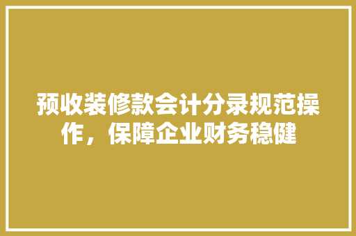预收装修款会计分录规范操作，保障企业财务稳健