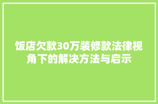 饭店欠款30万装修款法律视角下的解决方法与启示